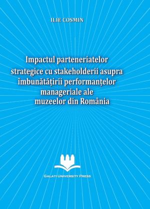 Cover for Impactul parteneriatelor strategice cu stakeholderii asupra îmbunătățirii performanțelor manageriale ale muzeelor din România